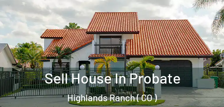 Sell House In Probate Highlands Ranch ( CO )