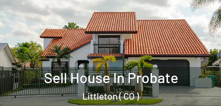 Sell House In Probate Littleton ( CO )