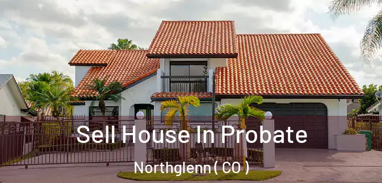 Sell House In Probate Northglenn ( CO )