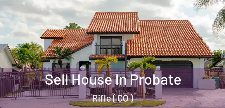 Sell House In Probate Rifle ( CO )