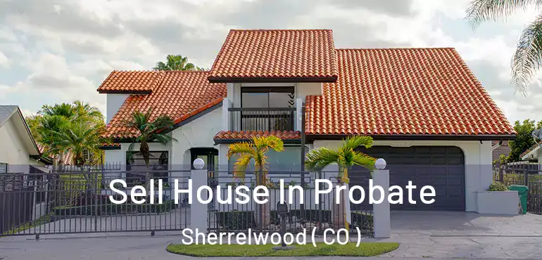 Sell House In Probate Sherrelwood ( CO )