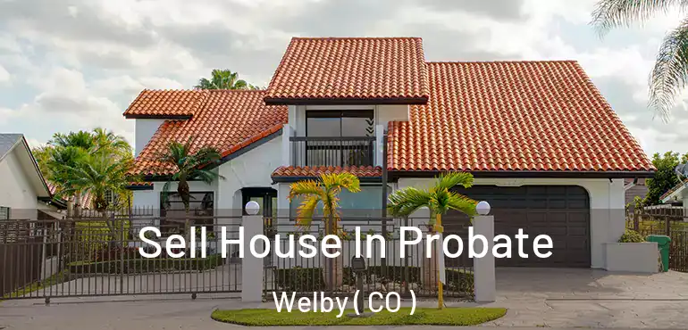 Sell House In Probate Welby ( CO )