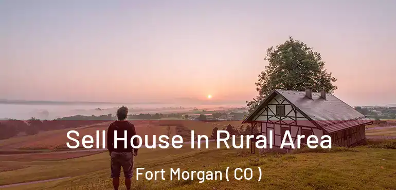 Sell House In Rural Area Fort Morgan ( CO )