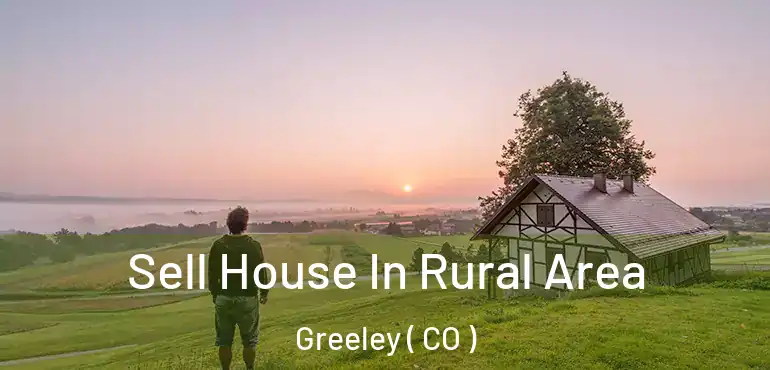 Sell House In Rural Area Greeley ( CO )