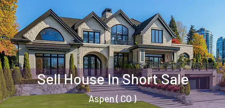 Sell House In Short Sale Aspen ( CO )