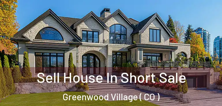 Sell House In Short Sale Greenwood Village ( CO )