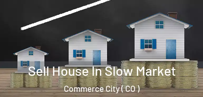 Sell House In Slow Market Commerce City ( CO )