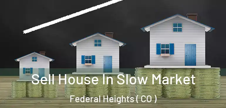 Sell House In Slow Market Federal Heights ( CO )