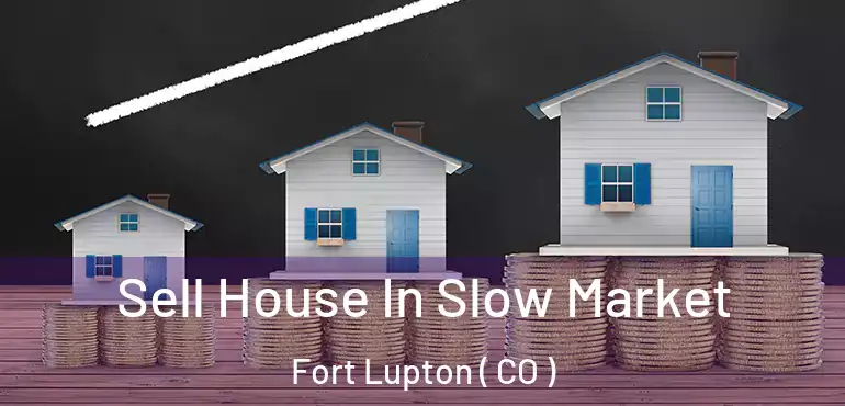 Sell House In Slow Market Fort Lupton ( CO )