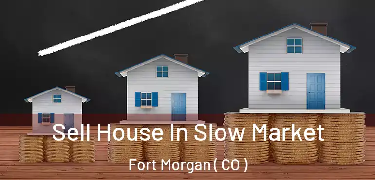 Sell House In Slow Market Fort Morgan ( CO )