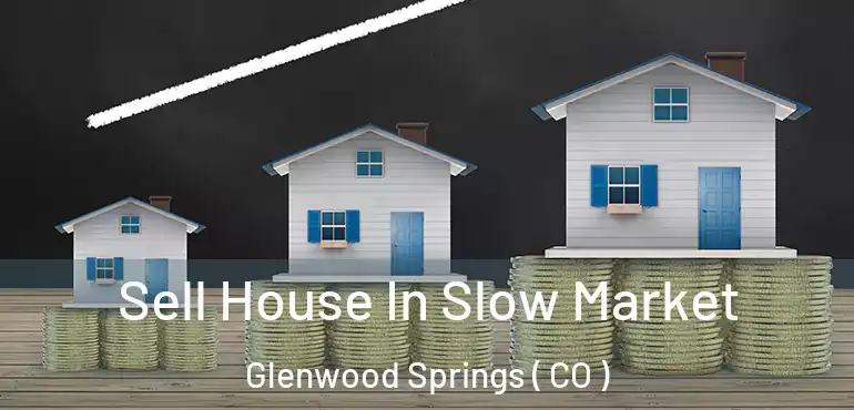 Sell House In Slow Market Glenwood Springs ( CO )