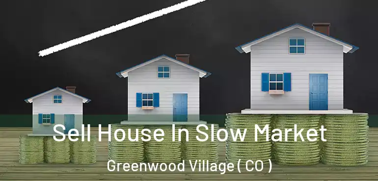 Sell House In Slow Market Greenwood Village ( CO )