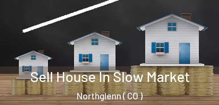 Sell House In Slow Market Northglenn ( CO )