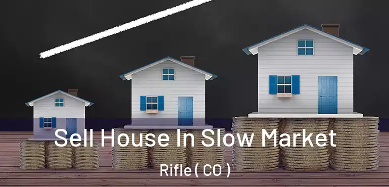 Sell House In Slow Market Rifle ( CO )