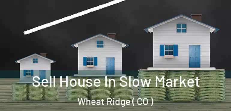 Sell House In Slow Market Wheat Ridge ( CO )