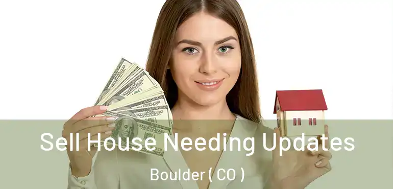 Sell House Needing Updates Boulder ( CO )