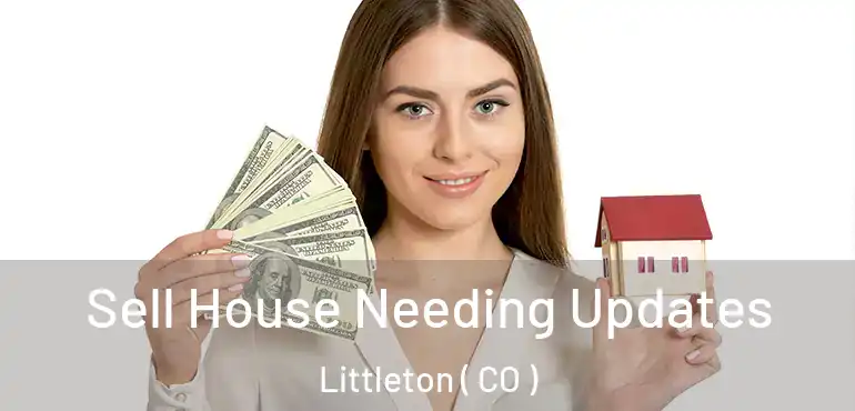 Sell House Needing Updates Littleton ( CO )