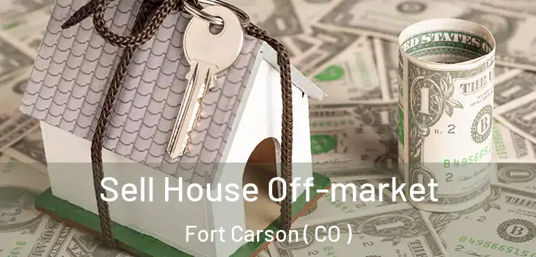 Sell House Off-market Fort Carson ( CO )