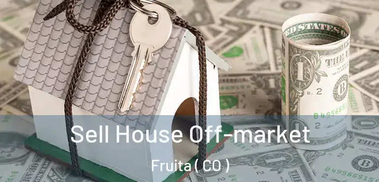 Sell House Off-market Fruita ( CO )