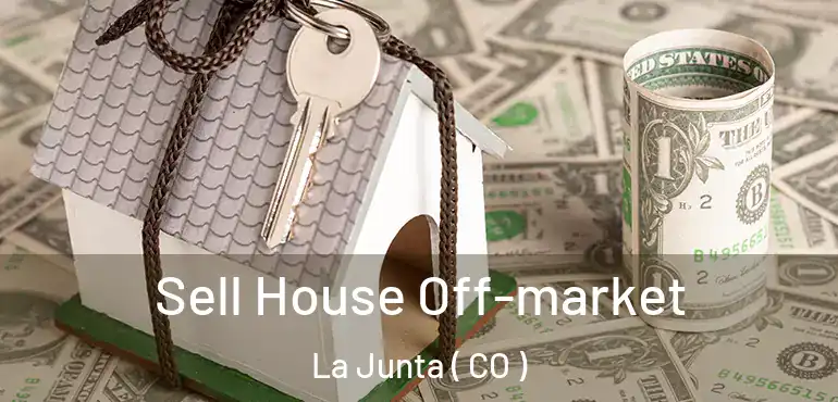 Sell House Off-market La Junta ( CO )
