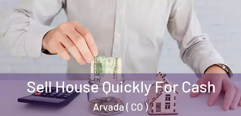 Sell House Quickly For Cash Arvada ( CO )