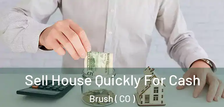 Sell House Quickly For Cash Brush ( CO )