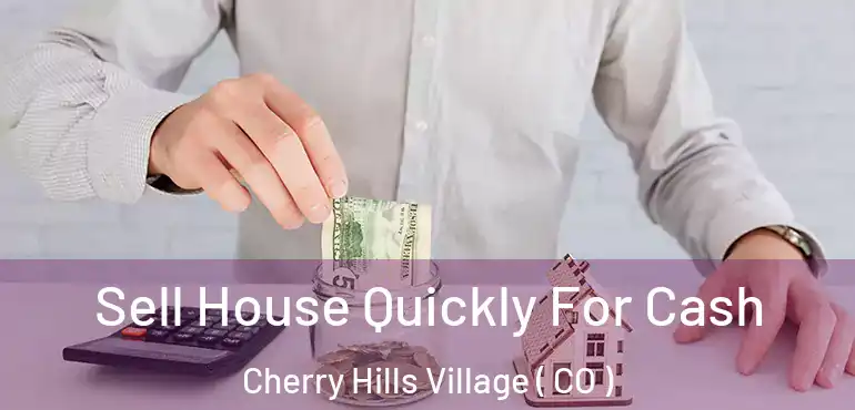 Sell House Quickly For Cash Cherry Hills Village ( CO )