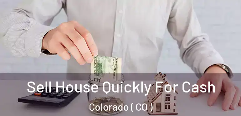 Sell House Quickly For Cash Colorado ( CO )