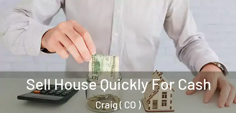 Sell House Quickly For Cash Craig ( CO )