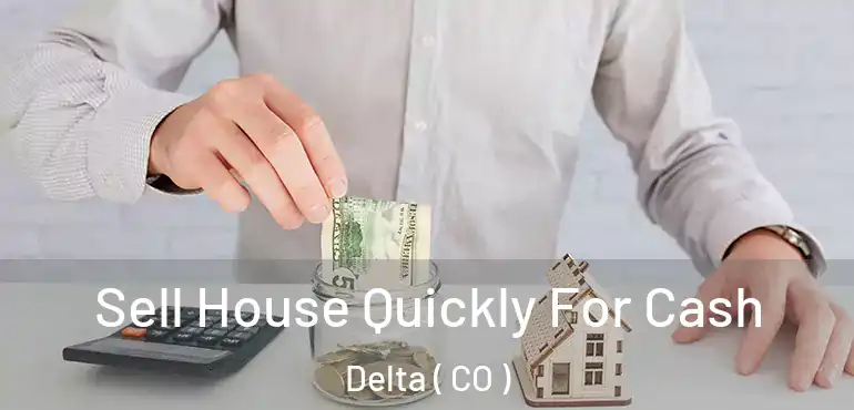 Sell House Quickly For Cash Delta ( CO )