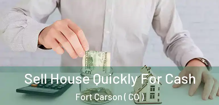 Sell House Quickly For Cash Fort Carson ( CO )