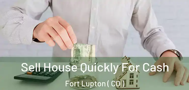 Sell House Quickly For Cash Fort Lupton ( CO )