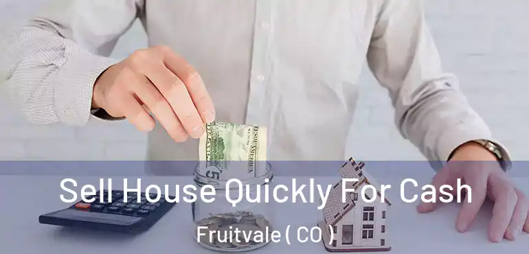 Sell House Quickly For Cash Fruitvale ( CO )