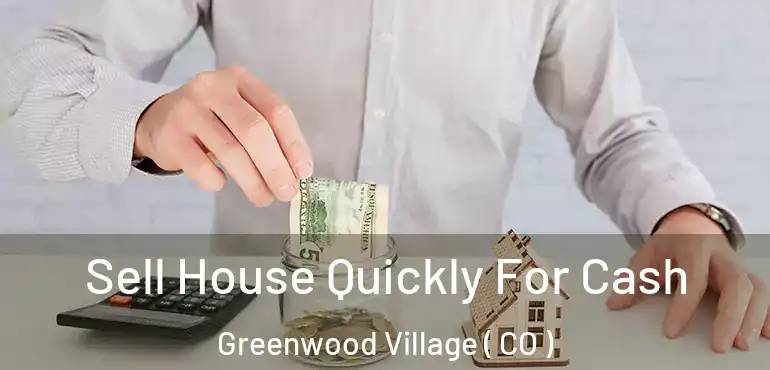 Sell House Quickly For Cash Greenwood Village ( CO )