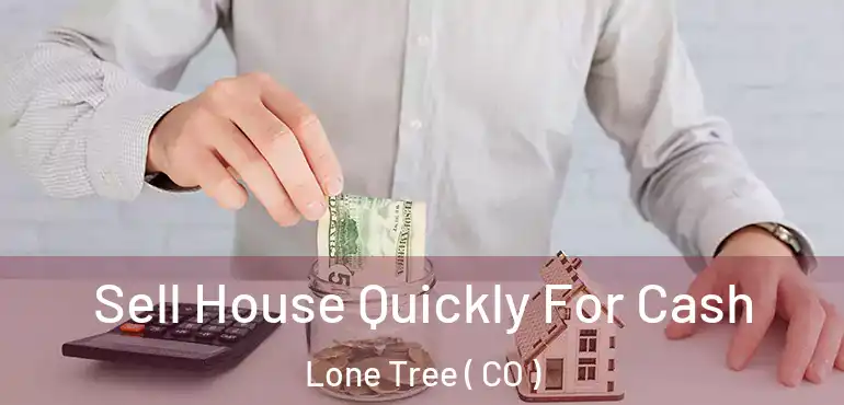 Sell House Quickly For Cash Lone Tree ( CO )