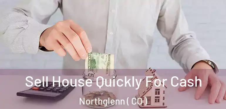 Sell House Quickly For Cash Northglenn ( CO )