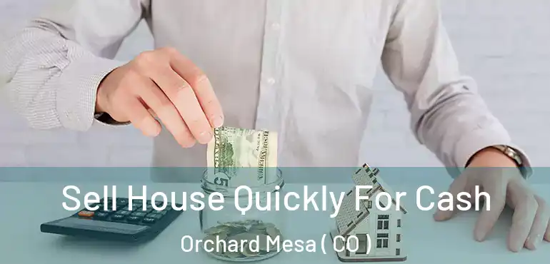 Sell House Quickly For Cash Orchard Mesa ( CO )