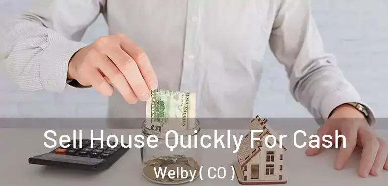 Sell House Quickly For Cash Welby ( CO )