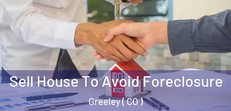 Sell House To Avoid Foreclosure Greeley ( CO )