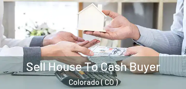 Sell House To Cash Buyer Colorado ( CO )