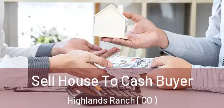 Sell House To Cash Buyer Highlands Ranch ( CO )