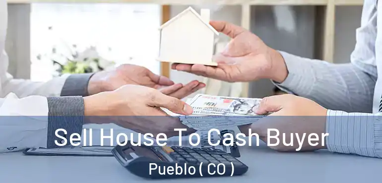 Sell House To Cash Buyer Pueblo ( CO )