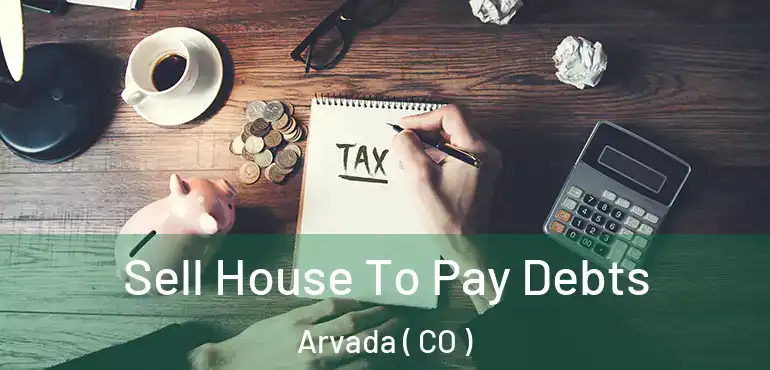 Sell House To Pay Debts Arvada ( CO )