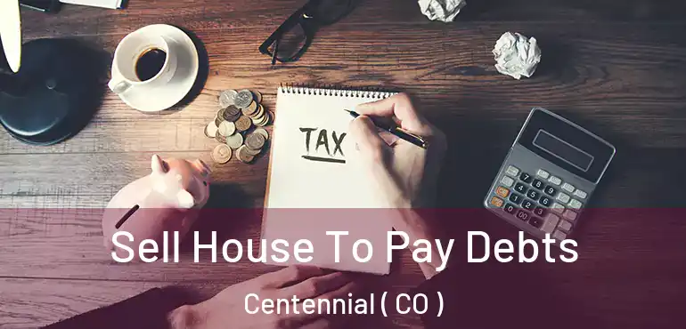 Sell House To Pay Debts Centennial ( CO )
