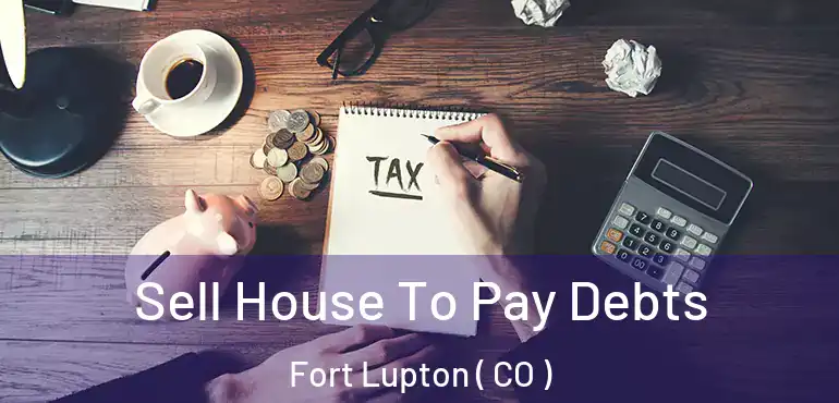 Sell House To Pay Debts Fort Lupton ( CO )