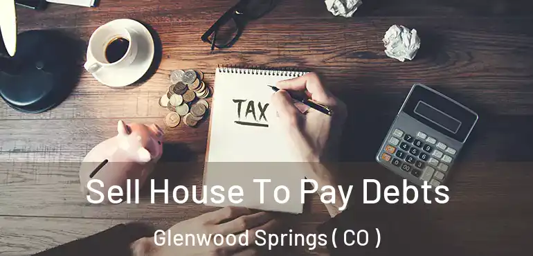 Sell House To Pay Debts Glenwood Springs ( CO )