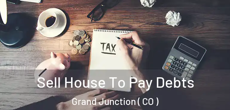 Sell House To Pay Debts Grand Junction ( CO )