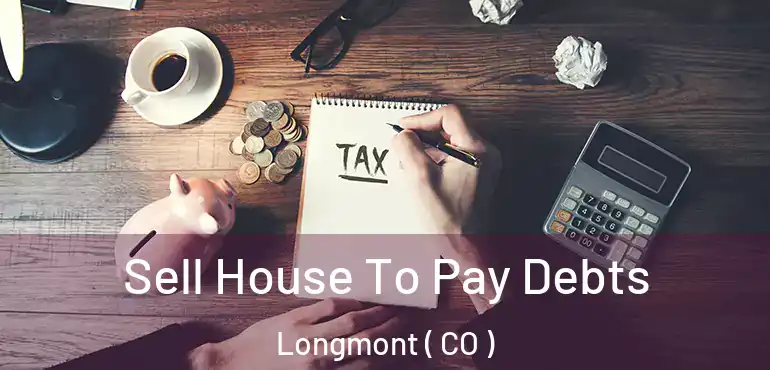 Sell House To Pay Debts Longmont ( CO )