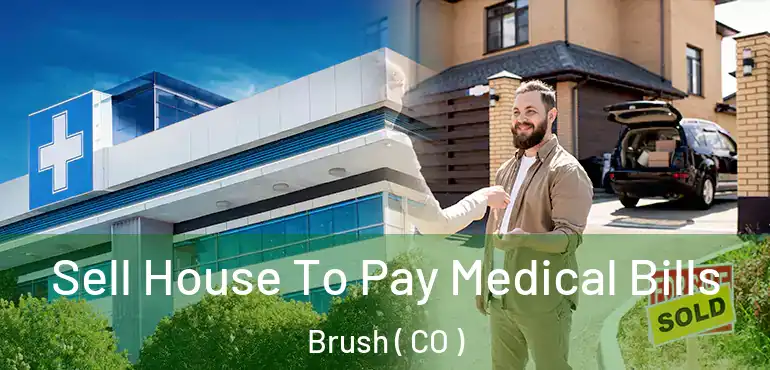 Sell House To Pay Medical Bills Brush ( CO )