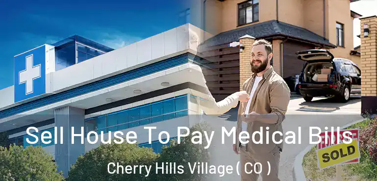 Sell House To Pay Medical Bills Cherry Hills Village ( CO )